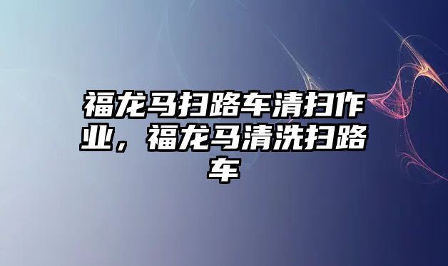 福龍馬掃路車清掃作業(yè)，福龍馬清洗掃路車