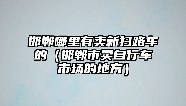 邯鄲哪里有賣新掃路車的（邯鄲市賣自行車市場的地方）