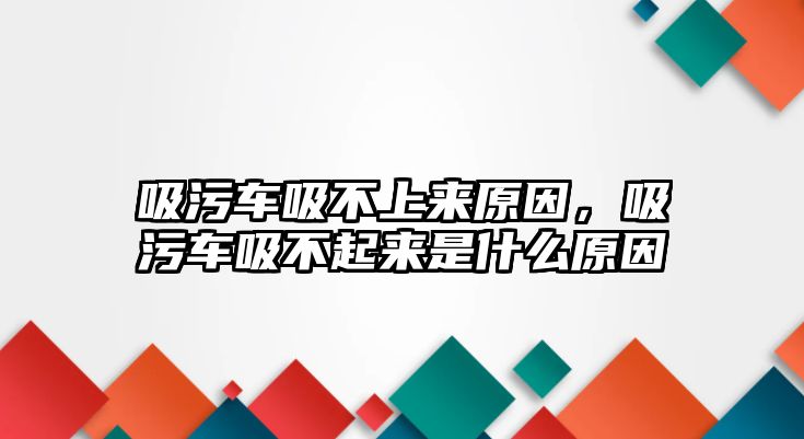 吸污車吸不上來原因，吸污車吸不起來是什么原因