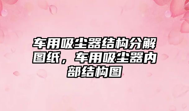 車用吸塵器結(jié)構(gòu)分解圖紙，車用吸塵器內(nèi)部結(jié)構(gòu)圖