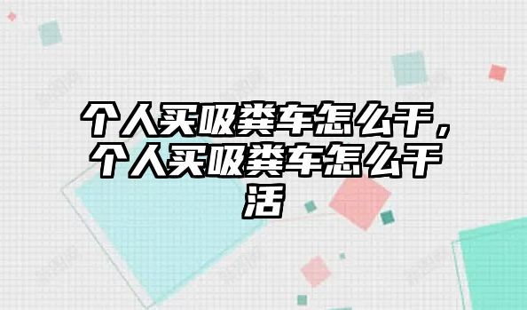 個(gè)人買吸糞車怎么干，個(gè)人買吸糞車怎么干活