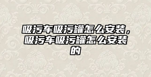 吸污車吸污罐怎么安裝，吸污車吸污罐怎么安裝的