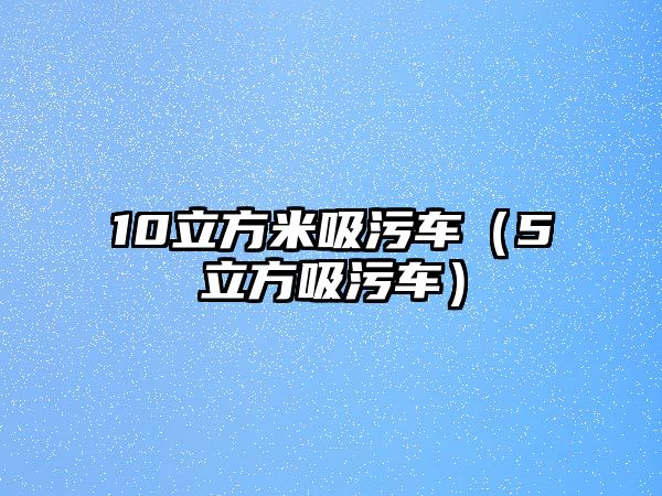 10立方米吸污車（5立方吸污車）