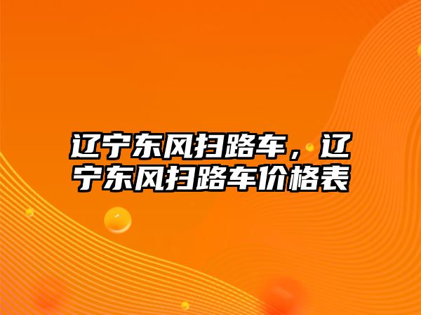 遼寧東風(fēng)掃路車，遼寧東風(fēng)掃路車價(jià)格表