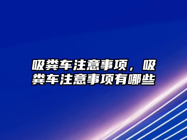 吸糞車注意事項，吸糞車注意事項有哪些