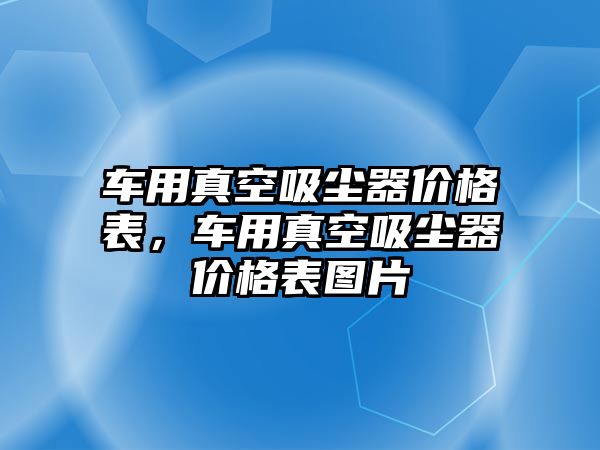 車用真空吸塵器價(jià)格表，車用真空吸塵器價(jià)格表圖片