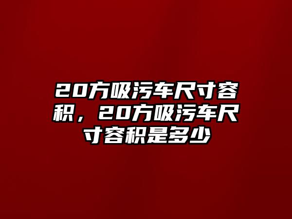 20方吸污車尺寸容積，20方吸污車尺寸容積是多少