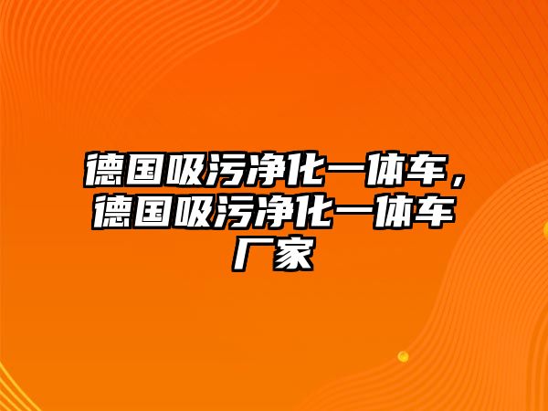 德國吸污凈化一體車，德國吸污凈化一體車廠家