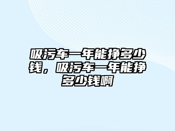 吸污車一年能掙多少錢，吸污車一年能掙多少錢啊