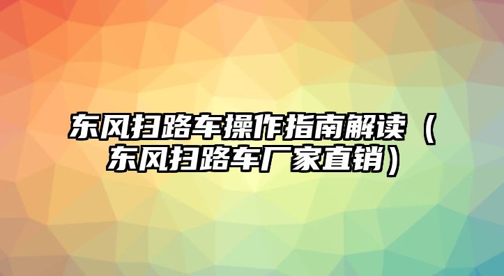 東風(fēng)掃路車(chē)操作指南解讀（東風(fēng)掃路車(chē)廠家直銷(xiāo)）