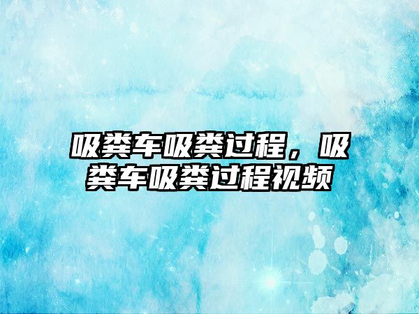 吸糞車吸糞過程，吸糞車吸糞過程視頻