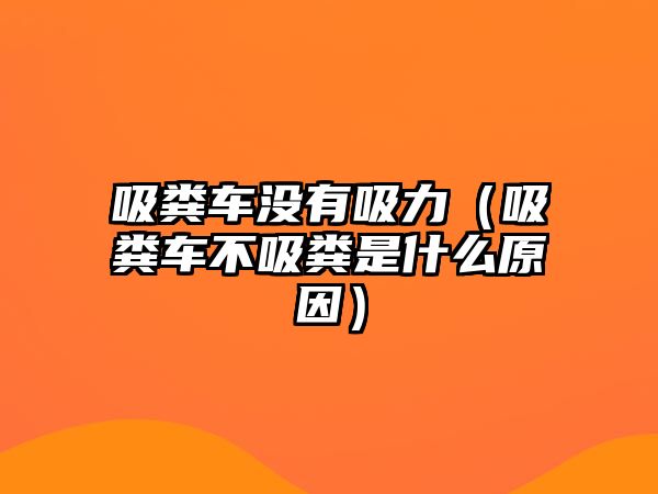 吸糞車(chē)沒(méi)有吸力（吸糞車(chē)不吸糞是什么原因）