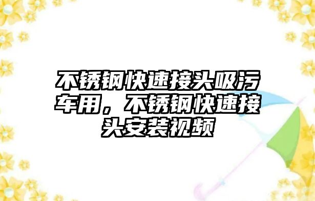 不銹鋼快速接頭吸污車用，不銹鋼快速接頭安裝視頻