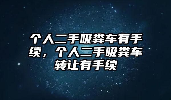 個(gè)人二手吸糞車有手續(xù)，個(gè)人二手吸糞車轉(zhuǎn)讓有手續(xù)