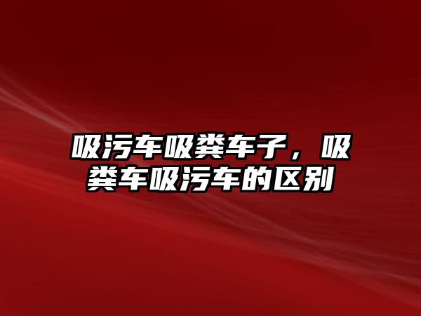 吸污車吸糞車子，吸糞車吸污車的區(qū)別