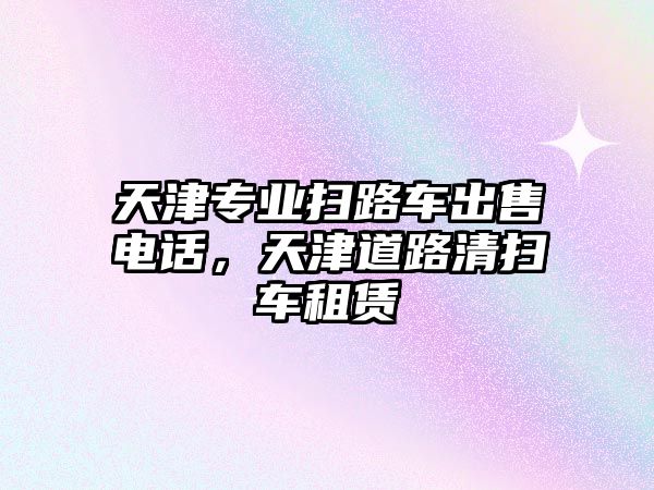 天津?qū)I(yè)掃路車出售電話，天津道路清掃車租賃