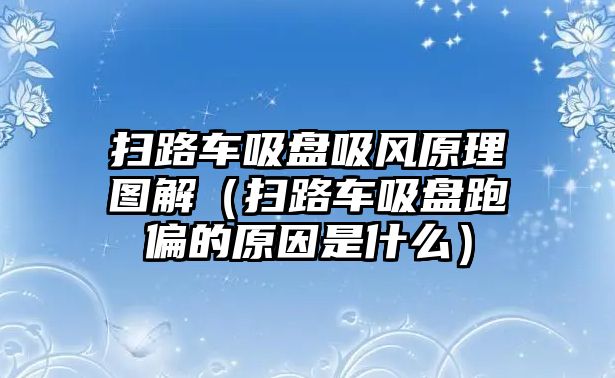 掃路車吸盤吸風(fēng)原理圖解（掃路車吸盤跑偏的原因是什么）