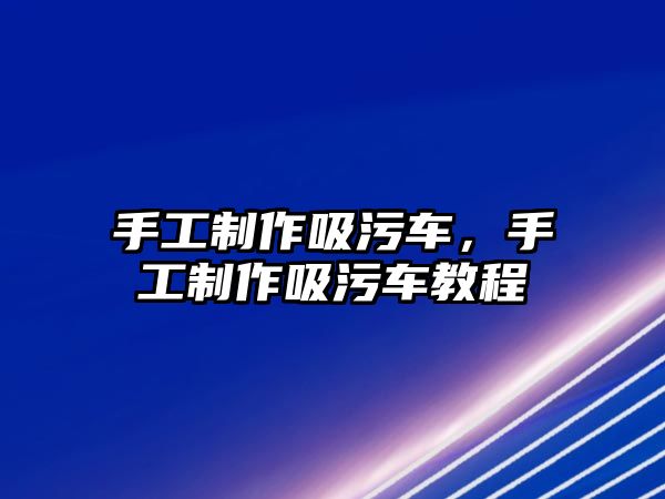 手工制作吸污車，手工制作吸污車教程