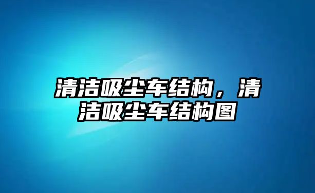 清潔吸塵車結(jié)構(gòu)，清潔吸塵車結(jié)構(gòu)圖