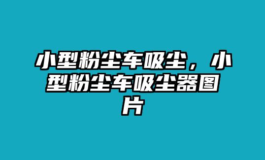 小型粉塵車吸塵，小型粉塵車吸塵器圖片