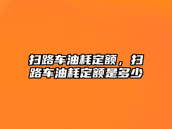 掃路車油耗定額，掃路車油耗定額是多少