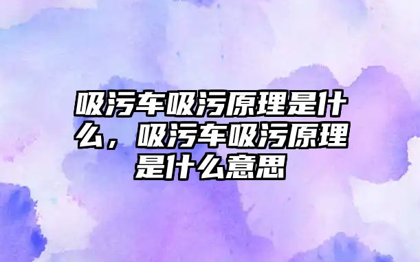 吸污車吸污原理是什么，吸污車吸污原理是什么意思