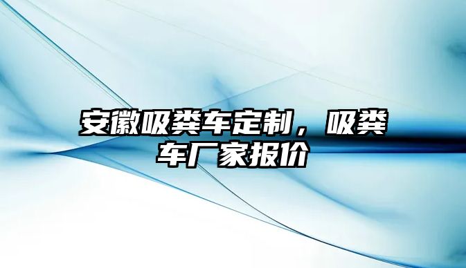 安徽吸糞車定制，吸糞車廠家報價