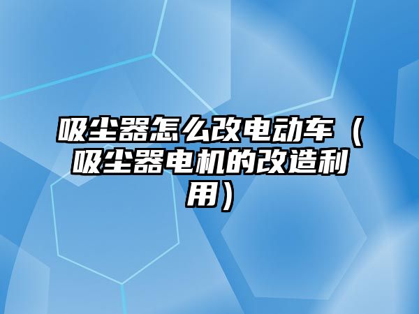 吸塵器怎么改電動車（吸塵器電機(jī)的改造利用）