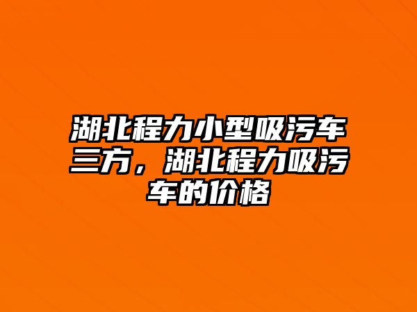 湖北程力小型吸污車三方，湖北程力吸污車的價(jià)格