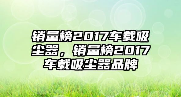 銷量榜2017車載吸塵器，銷量榜2017車載吸塵器品牌