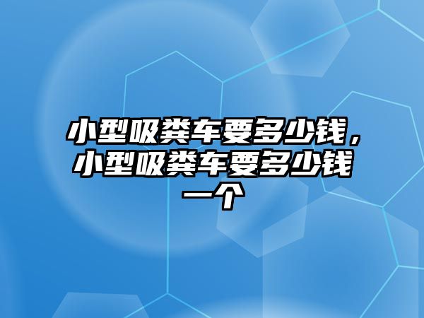 小型吸糞車要多少錢，小型吸糞車要多少錢一個