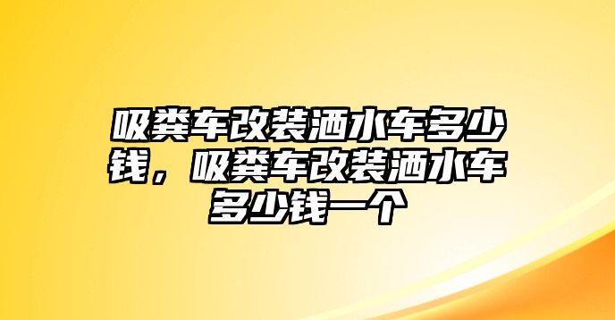 吸糞車(chē)改裝灑水車(chē)多少錢(qián)，吸糞車(chē)改裝灑水車(chē)多少錢(qián)一個(gè)