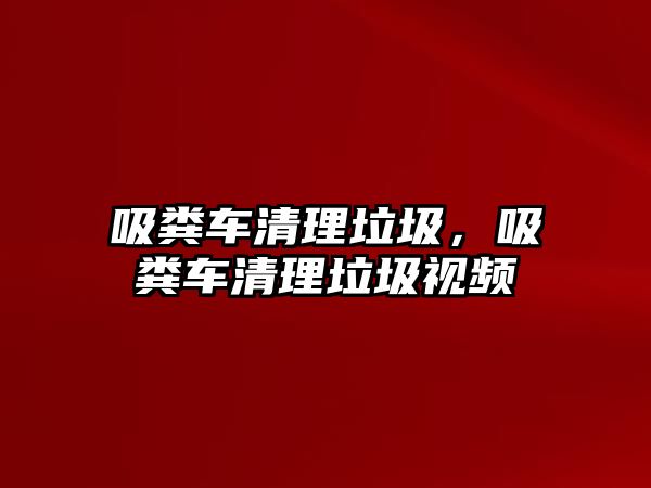 吸糞車清理垃圾，吸糞車清理垃圾視頻