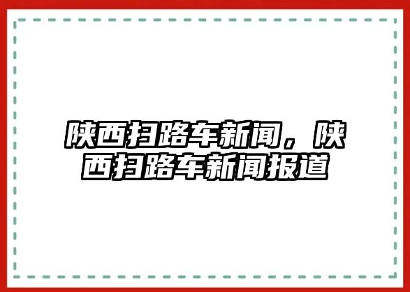 陜西掃路車新聞，陜西掃路車新聞報道