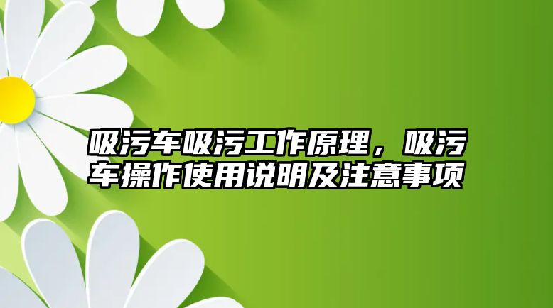 吸污車吸污工作原理，吸污車操作使用說明及注意事項