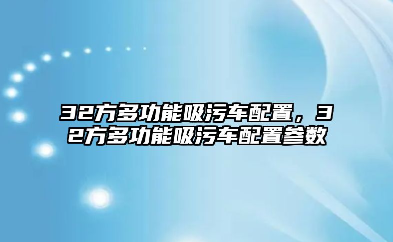 32方多功能吸污車配置，32方多功能吸污車配置參數