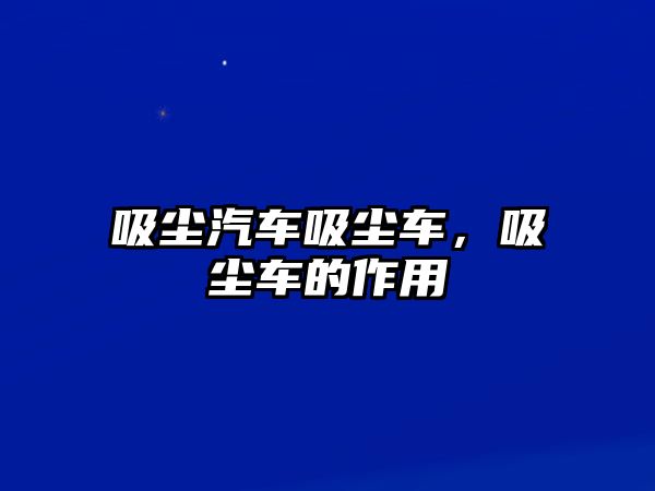 吸塵汽車吸塵車，吸塵車的作用