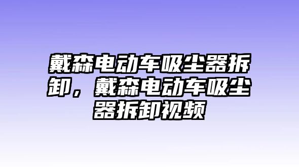 戴森電動車吸塵器拆卸，戴森電動車吸塵器拆卸視頻