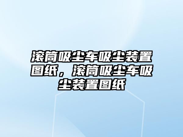 滾筒吸塵車吸塵裝置圖紙，滾筒吸塵車吸塵裝置圖紙