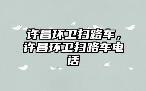 許昌環(huán)衛(wèi)掃路車(chē)，許昌環(huán)衛(wèi)掃路車(chē)電話(huà)