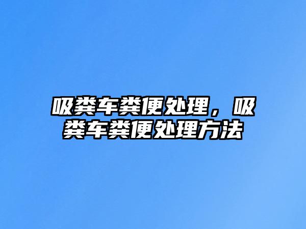 吸糞車糞便處理，吸糞車糞便處理方法