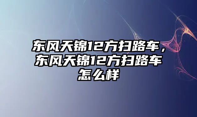 東風(fēng)天錦12方掃路車，東風(fēng)天錦12方掃路車怎么樣