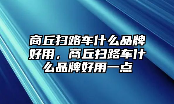 商丘掃路車什么品牌好用，商丘掃路車什么品牌好用一點