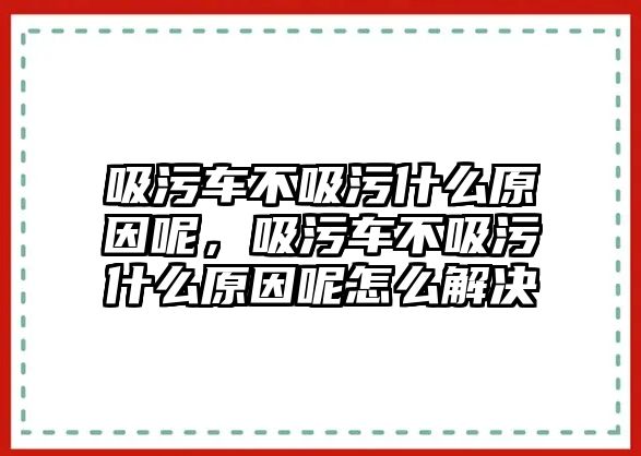 吸污車不吸污什么原因呢，吸污車不吸污什么原因呢怎么解決