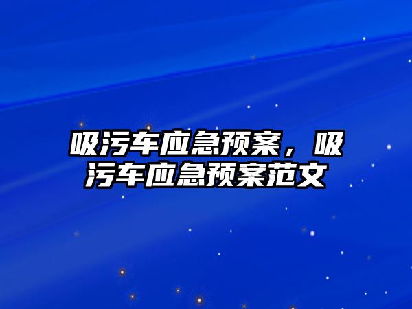 吸污車應急預案，吸污車應急預案范文