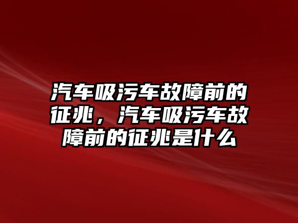 汽車吸污車故障前的征兆，汽車吸污車故障前的征兆是什么