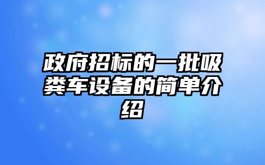 政府招標的一批吸糞車設(shè)備的簡單介紹