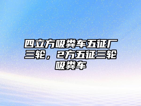 四立方吸糞車五征廠三輪，2方五征三輪吸糞車