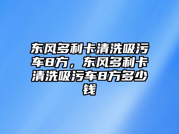 東風多利卡清洗吸污車8方，東風多利卡清洗吸污車8方多少錢