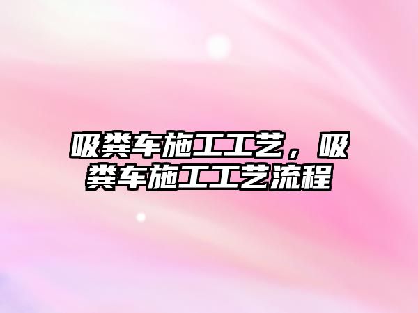 吸糞車施工工藝，吸糞車施工工藝流程